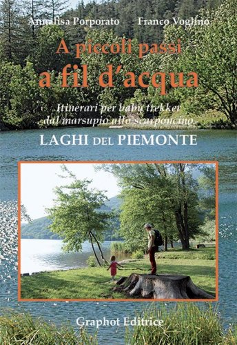 A piccoli passi a fil d'acqua - Laghi del Piemonte. Itinerari per baby trekker dal marsupio allo scarponcino