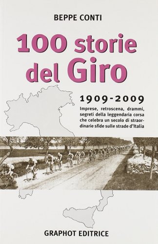 Cento storie del Giro 1909-2009 - Imprese, retroscena, drammi, segreti della leggendaria corsa che celebra un secolo di straordinarie sfide sulle strade d'Italia