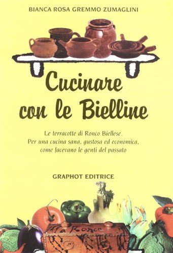 Cucinare con le bielline - Le terracotte di Ronco Biellese Per una cucina sana,gustosa ed economica come facevano le genti del passato