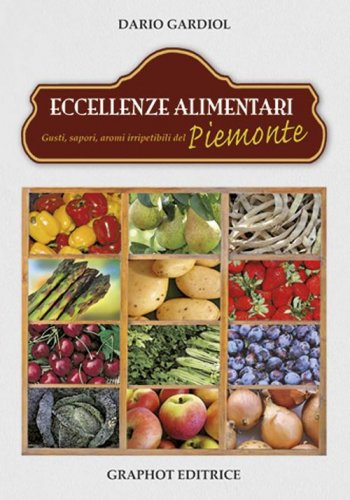 Eccellenze alimentari - Gusti, sapori, aromi del Piemonte