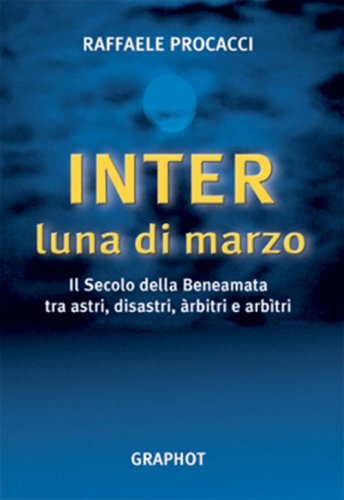 Inter, luna di marzo - Il secolo della beneamata tra astri, disastri, arbitri e arbitri