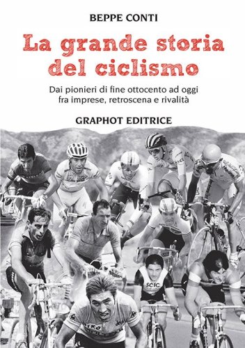 La Grande Storia del Ciclismo - Dai pionieri di fine ottocento a oggi, fra imprese, rivalità e retroscena