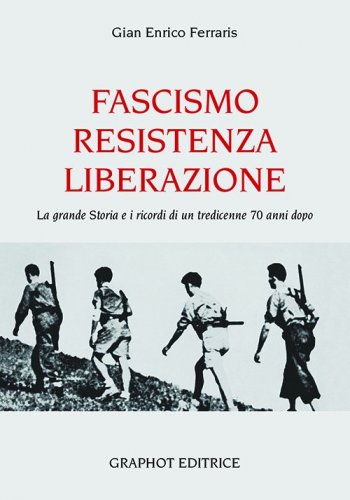 Fascismo Resistenza Liberazione - La grande Storia e i ricordi di un tredicenne 70 anni dopo