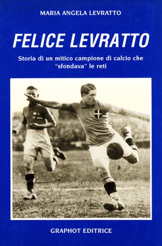 Felice Levratto - Storia di un mitico campione di calcio che "sfondava" le reti