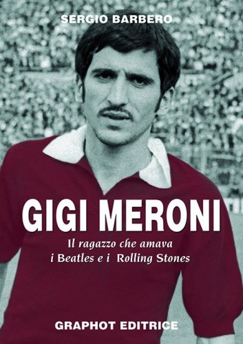 Gigi Meroni - Il ragazzo che amava i Beatles e i Rolling Stones