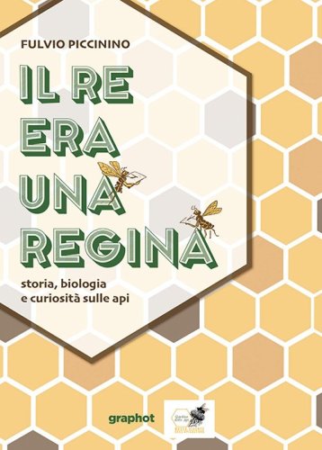 Il re era una regina - Storia, biologia e curiosità sulle api