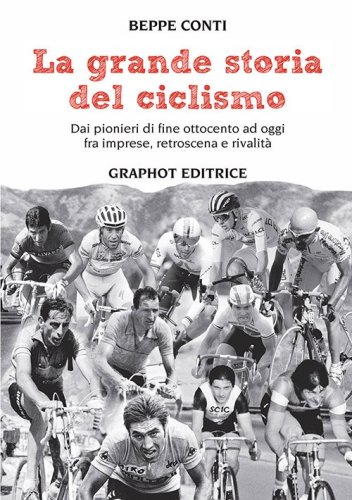 La grande storia del ciclismo - Dai pionieri di fine ottocento a oggi, fra imprese, rivalità e retroscena
