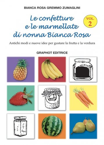 Le confetture e le marmellate di nonna Bianca Rosa - Vol. 2 - Antichi modi e nuove idee per gustare frutta e verdura