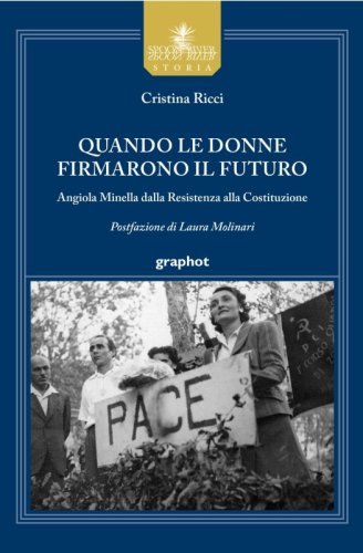 Quando le donne firmarono il futuro - Angiola Minella dalla Resistenza alla Costituzione