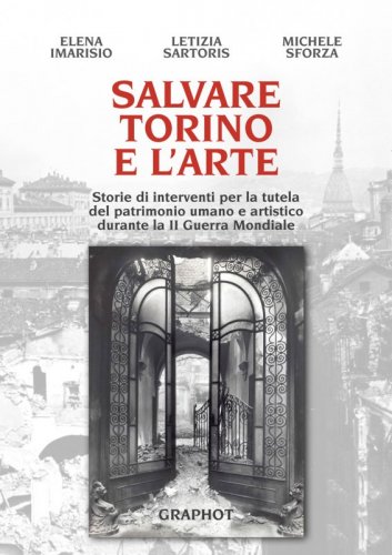 Salvare Torino e l'arte - Storie di interventi per la tutela del patrimonio umano e artistico durante la II Guerra Mondiale