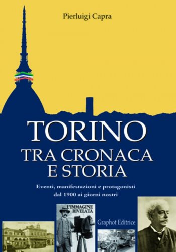 Torino tra cronaca e storia - Eventi, manifestazioni e protagonisti dal 1900 ai giorni nostri