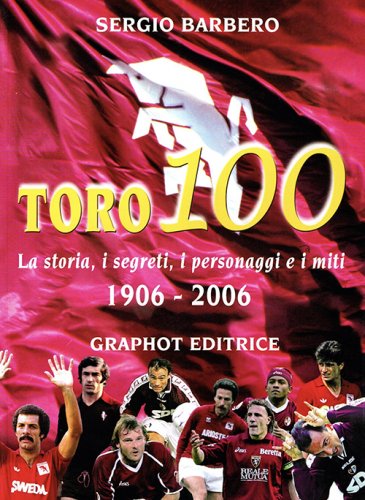 Toro 100 - La storia, i segreti, i personaggi e i miti 1906-2006