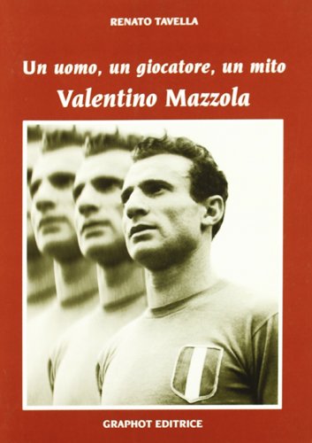 Valentino Mazzola - Un uomo, un calciatore, un mito